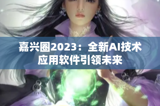 嘉兴圈2023：全新AI技术应用软件引领未来