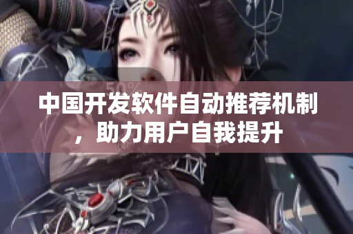 中国开发软件自动推荐机制，助力用户自我提升