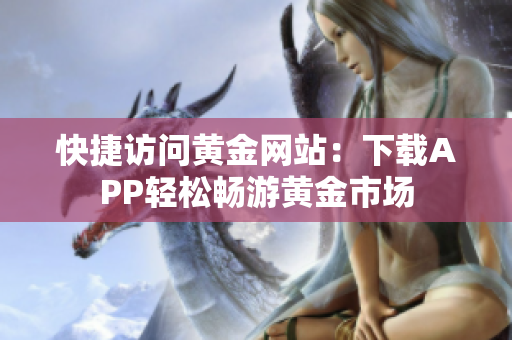 快捷访问黄金网站：下载APP轻松畅游黄金市场