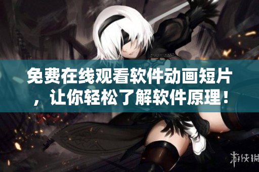免费在线观看软件动画短片，让你轻松了解软件原理！