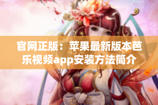 官网正版：苹果最新版本芭乐视频app安装方法简介