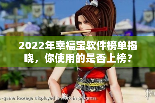 2022年幸福宝软件榜单揭晓，你使用的是否上榜？