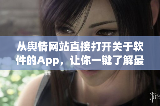 从舆情网站直接打开关于软件的App，让你一键了解最新信息!