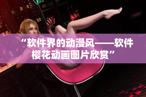 “软件界的动漫风——软件樱花动画图片欣赏”