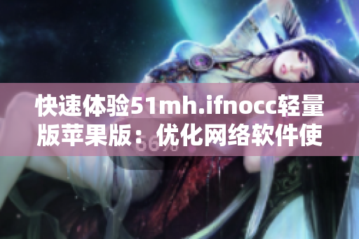 快速体验51mh.ifnocc轻量版苹果版：优化网络软件使用