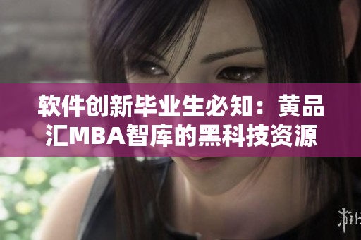 软件创新毕业生必知：黄品汇MBA智库的黑科技资源