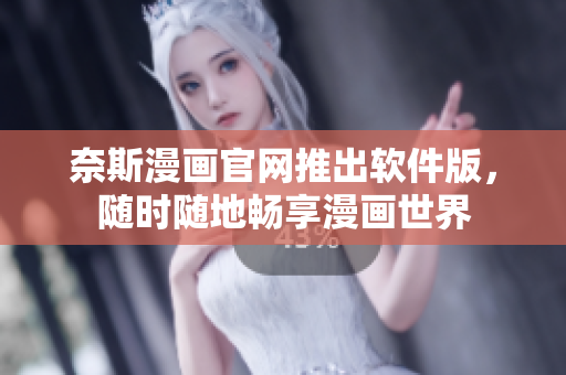 奈斯漫画官网推出软件版，随时随地畅享漫画世界