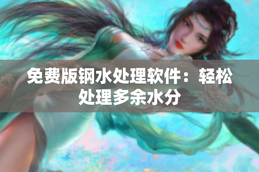 免费版钢水处理软件：轻松处理多余水分