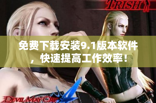 免费下载安装9.1版本软件，快速提高工作效率！