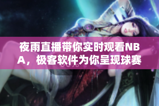 夜雨直播带你实时观看NBA，极客软件为你呈现球赛精彩细节