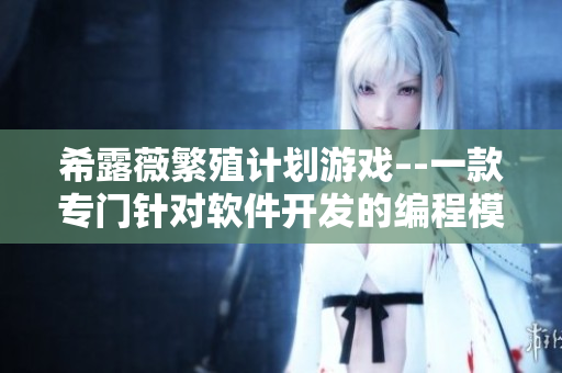 希露薇繁殖计划游戏–-一款专门针对软件开发的编程模拟游戏