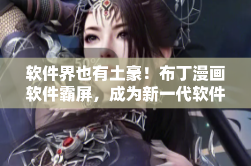 软件界也有土豪！布丁漫画软件霸屏，成为新一代软件皇帝！