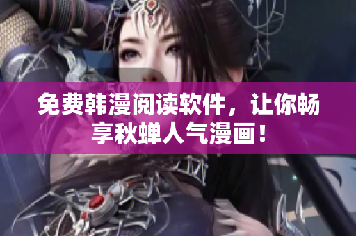 免费韩漫阅读软件，让你畅享秋蝉人气漫画！