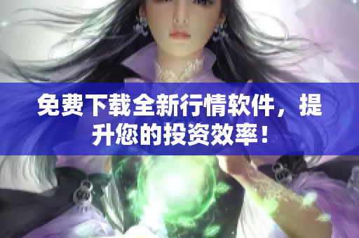 免费下载全新行情软件，提升您的投资效率！