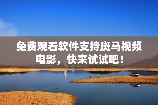 免费观看软件支持斑马视频电影，快来试试吧！