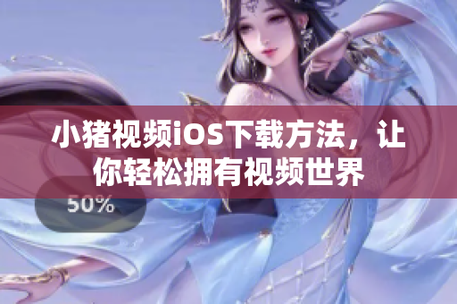 小猪视频iOS下载方法，让你轻松拥有视频世界