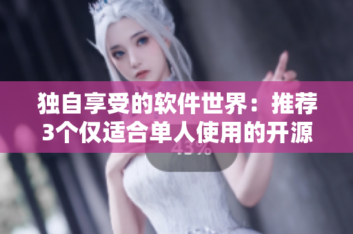 独自享受的软件世界：推荐3个仅适合单人使用的开源项目