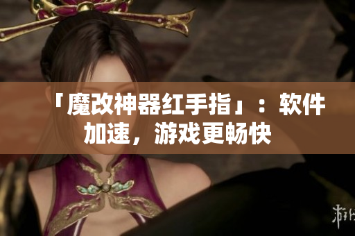「魔改神器红手指」：软件加速，游戏更畅快