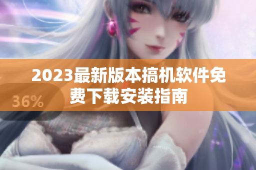 2023最新版本搞机软件免费下载安装指南
