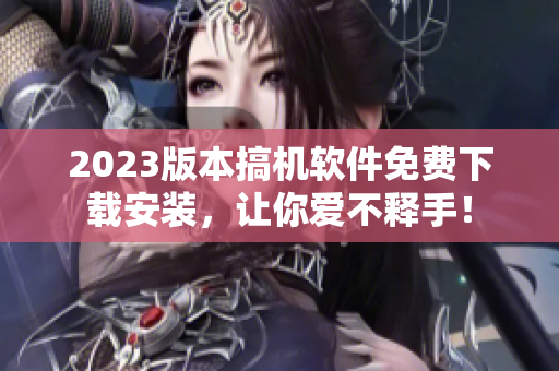 2023版本搞机软件免费下载安装，让你爱不释手！