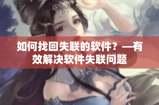如何找回失联的软件？—有效解决软件失联问题