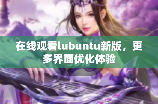 在线观看lubuntu新版，更多界面优化体验