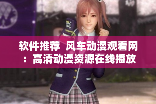 软件推荐  风车动漫观看网：高清动漫资源在线播放