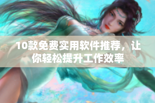 10款免费实用软件推荐，让你轻松提升工作效率