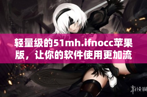 轻量级的51mh.ifnocc苹果版，让你的软件使用更加流畅