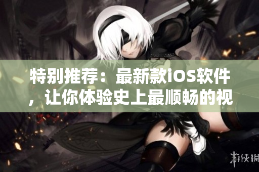 特别推荐：最新款iOS软件，让你体验史上最顺畅的视频播放！