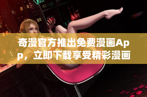 奇漫官方推出免费漫画App，立即下载享受精彩漫画！