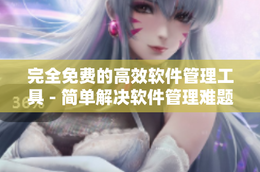 完全免费的高效软件管理工具 - 简单解决软件管理难题