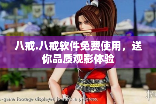 八戒.八戒软件免费使用，送你品质观影体验