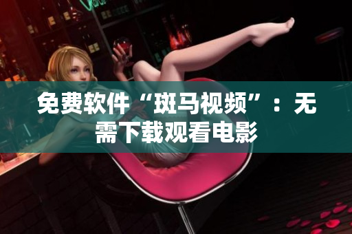 免费软件“斑马视频”：无需下载观看电影