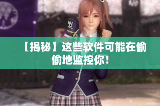 【揭秘】这些软件可能在偷偷地监控你！
