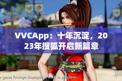 VVCApp：十年沉淀，2023年搜狐开启新篇章