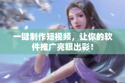 一键制作短视频，让你的软件推广亮眼出彩！
