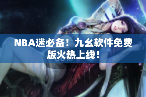 NBA迷必备！九幺软件免费版火热上线！