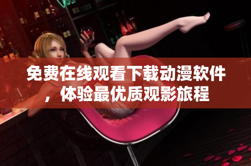 免费在线观看下载动漫软件，体验最优质观影旅程