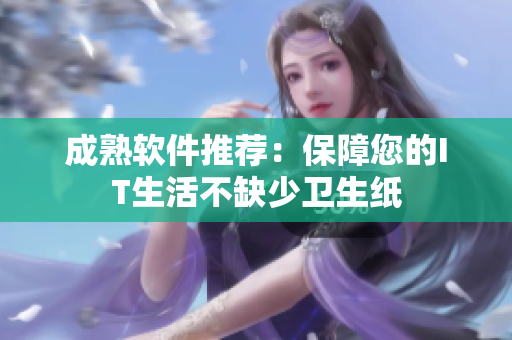 成熟软件推荐：保障您的IT生活不缺少卫生纸