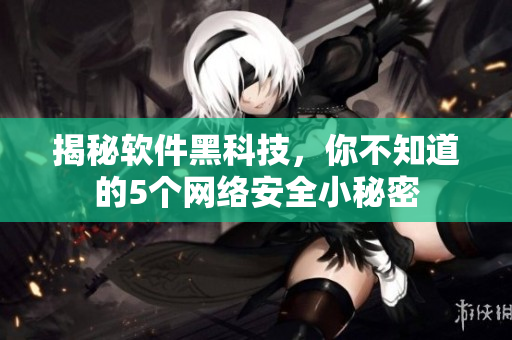 揭秘软件黑科技，你不知道的5个网络安全小秘密
