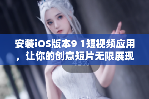 安装iOS版本9 1短视频应用，让你的创意短片无限展现