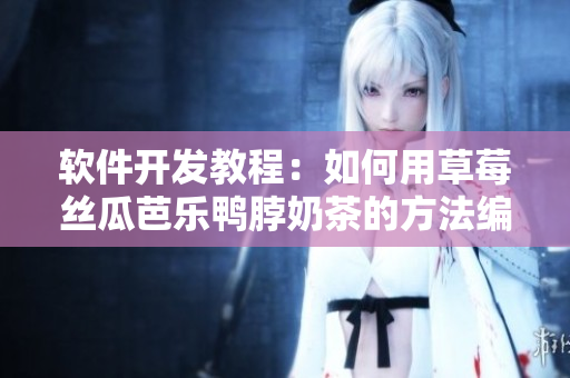 软件开发教程：如何用草莓丝瓜芭乐鸭脖奶茶的方法编写程序