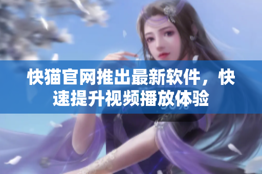 快猫官网推出最新软件，快速提升视频播放体验