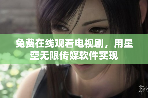 免费在线观看电视剧，用星空无限传媒软件实现