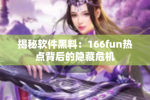 揭秘软件黑料：166fun热点背后的隐藏危机