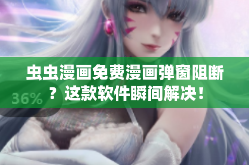 虫虫漫画免费漫画弹窗阻断？这款软件瞬间解决！