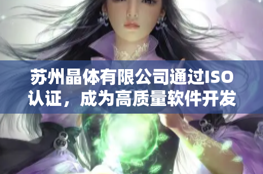 苏州晶体有限公司通过ISO认证，成为高质量软件开发服务提供商