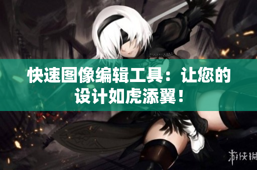 快速图像编辑工具：让您的设计如虎添翼！