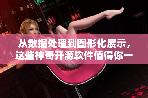 从数据处理到图形化展示，这些神奇开源软件值得你一试